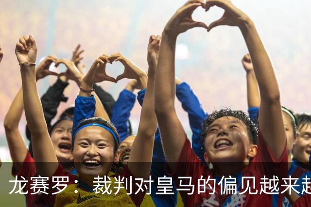 龙赛罗：裁判对皇马的偏见越来越明显
